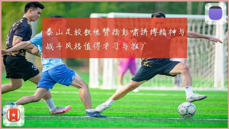 泰山足校教练赞扬彭啸拼搏精神与战斗风格值得学习与推广
