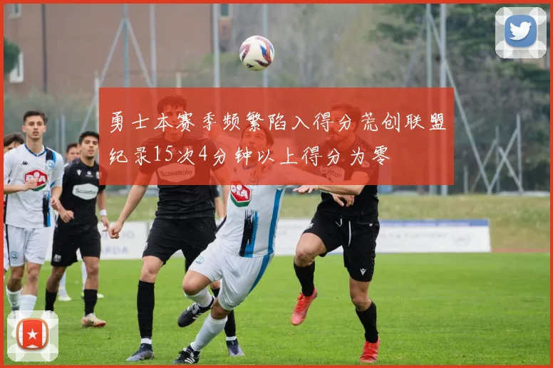 勇士本赛季频繁陷入得分荒创联盟纪录15次4分钟以上得分为零